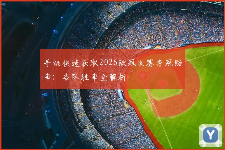 手机快速获取2026欧冠决赛夺冠赔率：各队胜率全解析