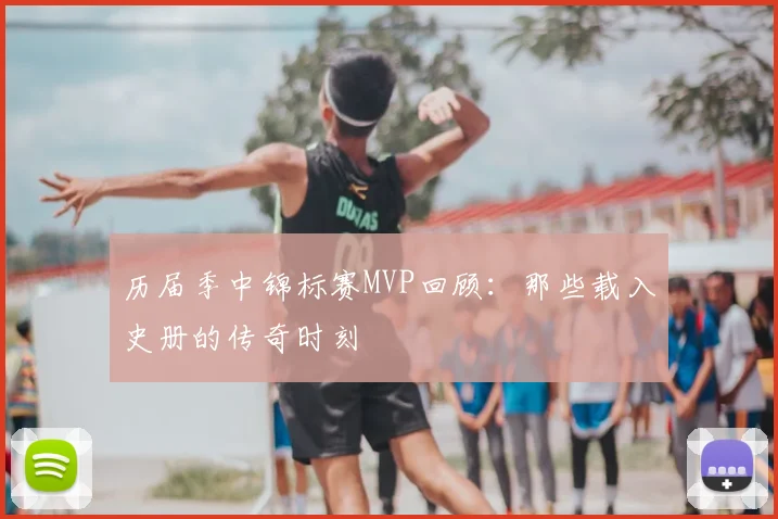 历届季中锦标赛MVP回顾：那些载入史册的传奇时刻