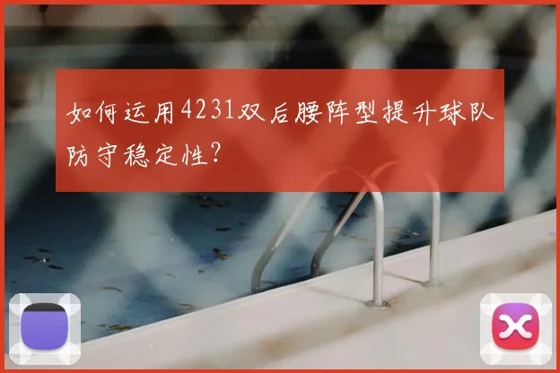 如何运用4231双后腰阵型提升球队防守稳定性?