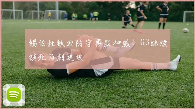 锡伯杜铁血防守再显神威!G3继续锁死马刺进攻