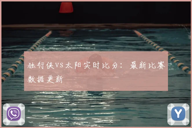 独行侠vs太阳实时比分：最新比赛数据更新