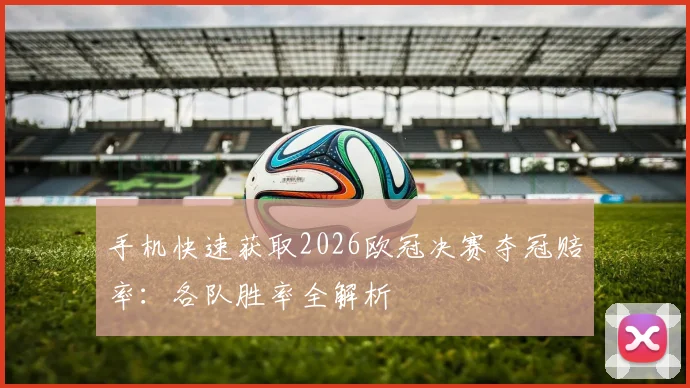手机快速获取2026欧冠决赛夺冠赔率：各队胜率全解析