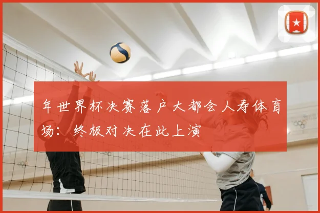 年世界杯决赛落户大都会人寿体育场：终极对决在此上演