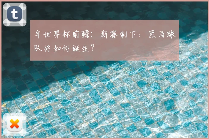 年世界杯前瞻：新赛制下，黑马球队将如何诞生？