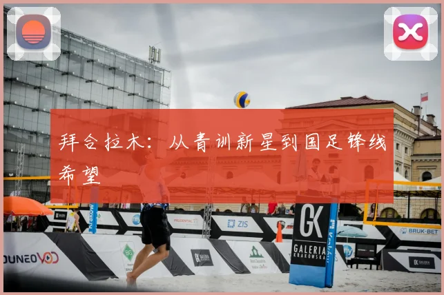 拜合拉木：从青训新星到国足锋线希望