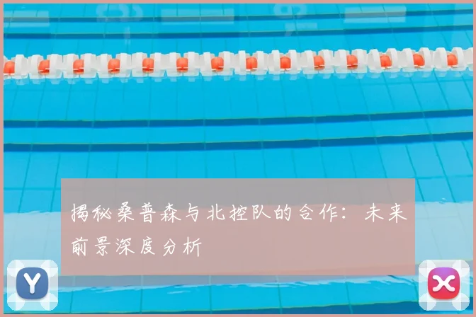 揭秘桑普森与北控队的合作：未来前景深度分析