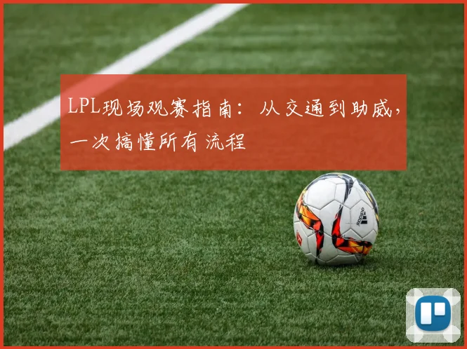 LPL现场观赛指南：从交通到助威，一次搞懂所有流程