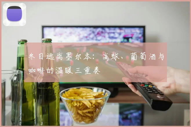冬日逃离墨尔本：高球、葡萄酒与咖啡的温暖三重奏