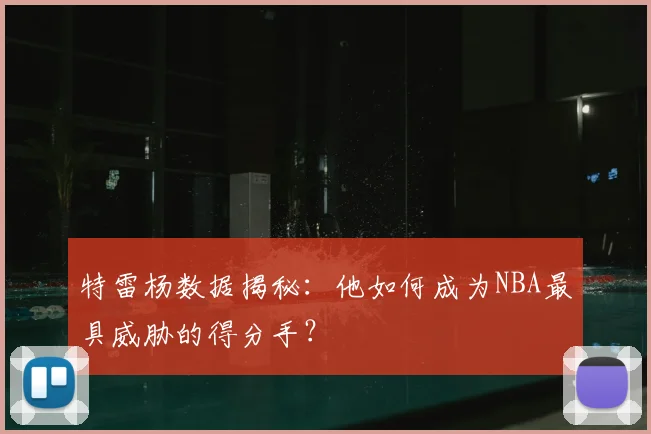特雷杨数据揭秘：他如何成为NBA最具威胁的得分手？
